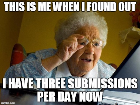 Cool | THIS IS ME WHEN I FOUND OUT I HAVE THREE SUBMISSIONS PER DAY NOW | image tagged in memes,grandma finds the internet | made w/ Imgflip meme maker