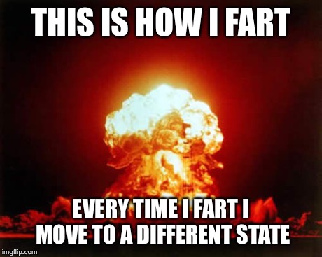 Nuclear Explosion Meme | THIS IS HOW I FART EVERY TIME I FART I MOVE TO A DIFFERENT STATE | image tagged in memes,nuclear explosion | made w/ Imgflip meme maker