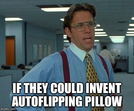 That Would Be Great Meme | IF THEY COULD INVENT AUTOFLIPPING PILLOW | image tagged in memes,that would be great | made w/ Imgflip meme maker