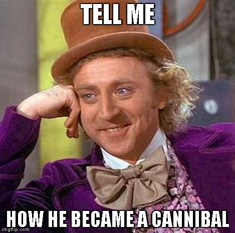 Creepy Condescending Wonka Meme | TELL ME HOW HE BECAME A CANNIBAL | image tagged in memes,creepy condescending wonka | made w/ Imgflip meme maker