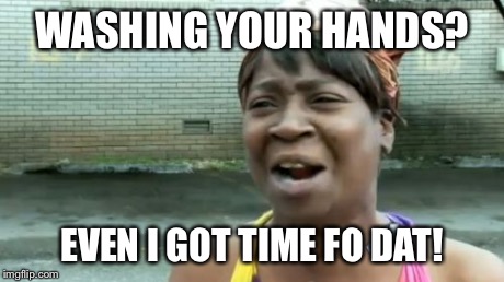 Ain't Nobody Got Time For That Meme | WASHING YOUR HANDS? EVEN I GOT TIME FO DAT! | image tagged in memes,aint nobody got time for that | made w/ Imgflip meme maker