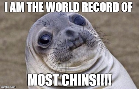 Awkward Moment Sealion Meme | I AM THE WORLD RECORD OF MOST CHINS!!!! | image tagged in memes,awkward moment sealion | made w/ Imgflip meme maker