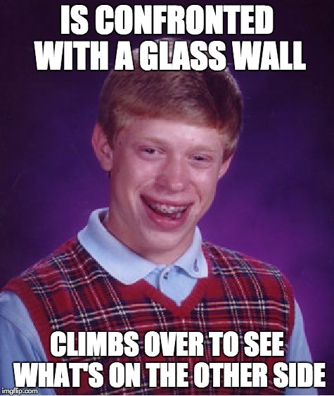 Bad Luck Brian | IS CONFRONTED WITH A GLASS WALL CLIMBS OVER TO SEE WHAT'S ON THE OTHER SIDE | image tagged in memes,bad luck brian | made w/ Imgflip meme maker
