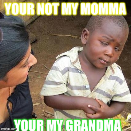 Third World Skeptical Kid Meme | YOUR NOT MY MOMMA YOUR MY GRANDMA | image tagged in memes,third world skeptical kid | made w/ Imgflip meme maker