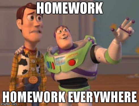 X, X Everywhere | HOMEWORK HOMEWORK EVERYWHERE | image tagged in memes,x x everywhere | made w/ Imgflip meme maker