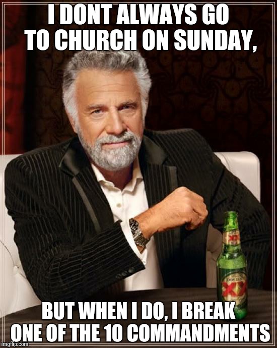 The Most Interesting Man In The World | I DONT ALWAYS GO TO CHURCH ON SUNDAY, BUT WHEN I DO, I BREAK ONE OF THE 10 COMMANDMENTS | image tagged in memes,the most interesting man in the world | made w/ Imgflip meme maker
