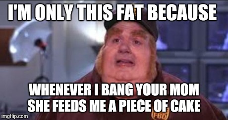 Fat Bastard | I'M ONLY THIS FAT BECAUSE WHENEVER I BANG YOUR MOM SHE FEEDS ME A PIECE OF CAKE | image tagged in fat bastard | made w/ Imgflip meme maker