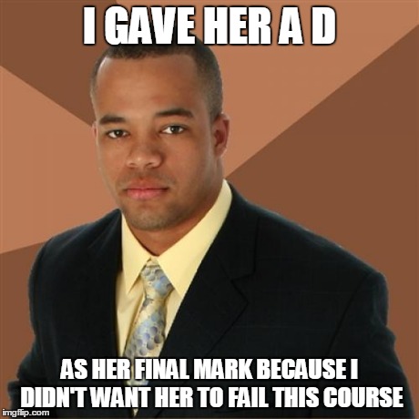 Good Guy Teacher | I GAVE HER A D AS HER FINAL MARK BECAUSE I DIDN'T WANT HER TO FAIL THIS COURSE | image tagged in memes,successful black man,school | made w/ Imgflip meme maker