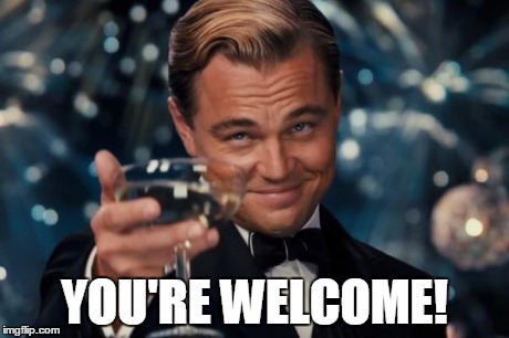 Leonardo Dicaprio Cheers Meme | YOU'RE WELCOME! | image tagged in memes,leonardo dicaprio cheers | made w/ Imgflip meme maker