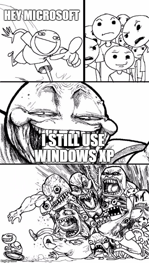 Hey Internet | HEY MICROSOFT I STILL USE WINDOWS XP | image tagged in memes,hey internet | made w/ Imgflip meme maker