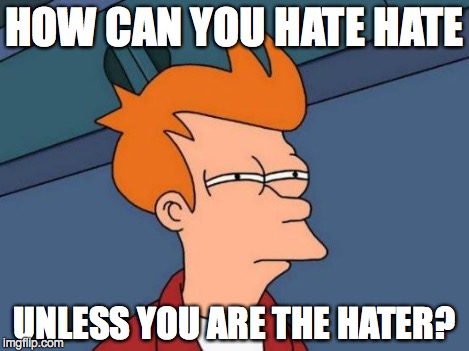 Futurama Fry Meme | HOW CAN YOU HATE HATE UNLESS YOU ARE THE HATER? | image tagged in memes,futurama fry | made w/ Imgflip meme maker