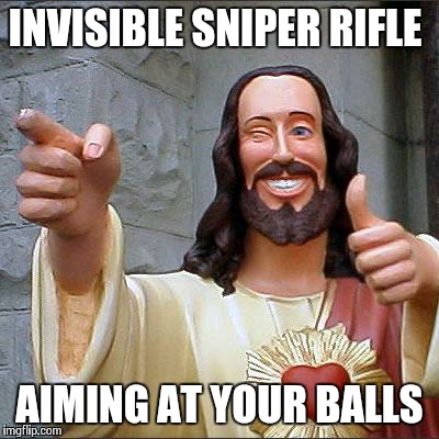 Buddy Christ Meme | INVISIBLE SNIPER RIFLE AIMING AT YOUR BALLS | image tagged in memes,buddy christ | made w/ Imgflip meme maker