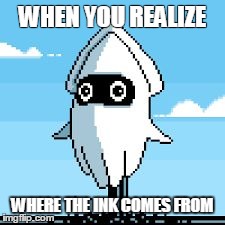 WHEN YOU REALIZE WHERE THE INK COMES FROM | image tagged in blooper | made w/ Imgflip meme maker