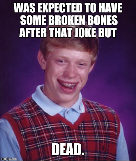 Bad Luck Brian Meme | WAS EXPECTED TO HAVE SOME BROKEN BONES AFTER THAT JOKE BUT DEAD. | image tagged in memes,bad luck brian | made w/ Imgflip meme maker