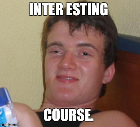 10 Guy Meme | INTER ESTING COURSE. | image tagged in memes,10 guy | made w/ Imgflip meme maker