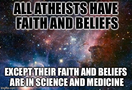 space | ALL ATHEISTS HAVE FAITH AND BELIEFS EXCEPT THEIR FAITH AND BELIEFS ARE IN SCIENCE AND MEDICINE | image tagged in space,atheism,religion | made w/ Imgflip meme maker