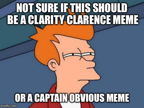 Futurama Fry Meme | NOT SURE IF THIS SHOULD BE A CLARITY CLARENCE MEME OR A CAPTAIN OBVIOUS MEME | image tagged in memes,futurama fry | made w/ Imgflip meme maker