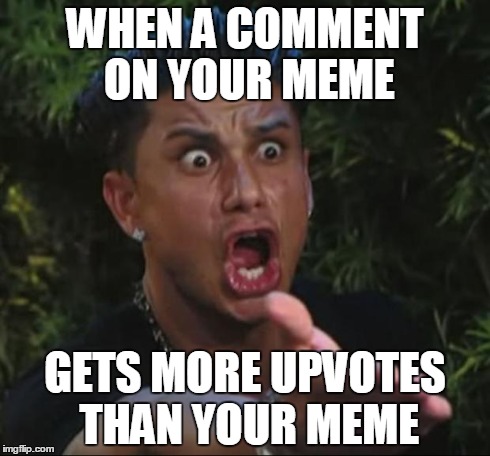 DJ Pauly D | WHEN A COMMENT ON YOUR MEME GETS MORE UPVOTES THAN YOUR MEME | image tagged in memes,dj pauly d | made w/ Imgflip meme maker