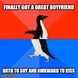 Socially awkward penguin red top blue bottom | FINALLY GOT A GREAT BOYFRIEND BOTH TO SHY AND AWKWARD TO KISS | image tagged in socially awkward penguin red top blue bottom | made w/ Imgflip meme maker