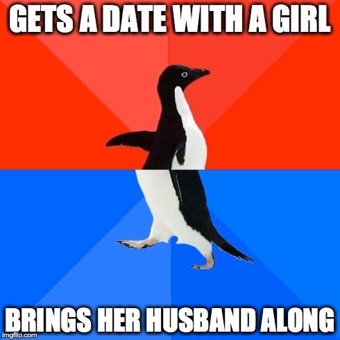 Socially Awesome Awkward Penguin Meme | GETS A DATE WITH A GIRL BRINGS HER HUSBAND ALONG | image tagged in memes,socially awesome awkward penguin | made w/ Imgflip meme maker