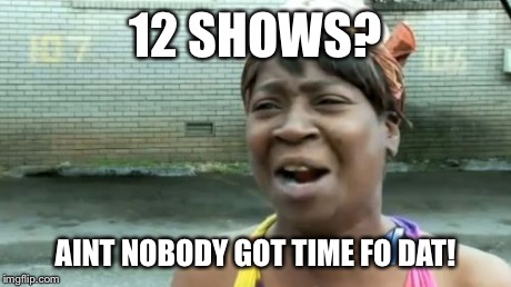 Ain't Nobody Got Time For That Meme | 12 SHOWS? AINT NOBODY GOT TIME FO DAT! | image tagged in memes,aint nobody got time for that | made w/ Imgflip meme maker