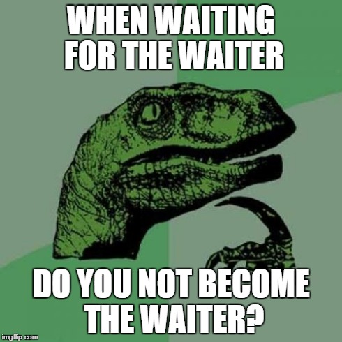 Philosoraptor Meme | WHEN WAITING FOR THE WAITER DO YOU NOT BECOME THE WAITER? | image tagged in memes,philosoraptor | made w/ Imgflip meme maker