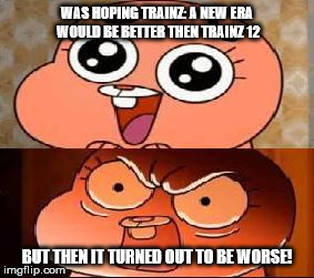 World of Gumball Anais | WAS HOPING TRAINZ: A NEW ERA WOULD BE BETTER THEN TRAINZ 12 BUT THEN IT TURNED OUT TO BE WORSE! | image tagged in world of gumball anais,gaming | made w/ Imgflip meme maker