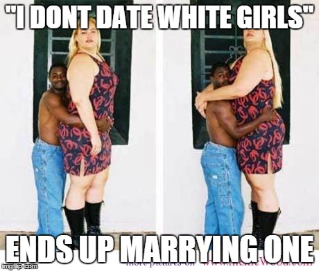 "I DONT DATE WHITE GIRLS" ENDS UP MARRYING ONE | image tagged in funny,love | made w/ Imgflip meme maker