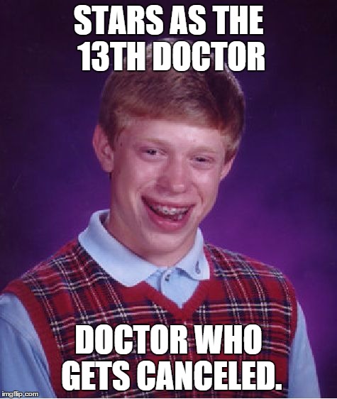 Bad Luck Brian | STARS AS THE 13TH DOCTOR DOCTOR WHO GETS CANCELED. | image tagged in memes,bad luck brian | made w/ Imgflip meme maker