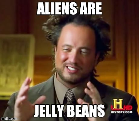 Ancient Aliens | ALIENS ARE JELLY BEANS | image tagged in memes,ancient aliens | made w/ Imgflip meme maker