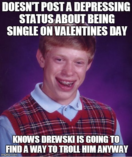 Bad Luck Brian Meme | DOESN'T POST A DEPRESSING STATUS ABOUT BEING SINGLE ON VALENTINES DAY KNOWS DREWSKI IS GOING TO FIND A WAY TO TROLL HIM ANYWAY | image tagged in memes,bad luck brian | made w/ Imgflip meme maker