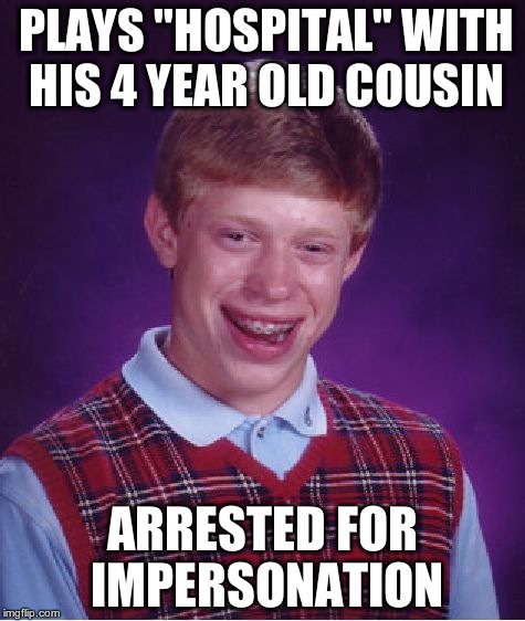 Bad Luck Brian | PLAYS "HOSPITAL" WITH HIS 4 YEAR OLD COUSIN ARRESTED FOR IMPERSONATION | image tagged in memes,bad luck brian | made w/ Imgflip meme maker