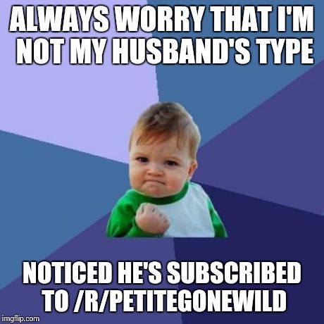Success Kid Meme | ALWAYS WORRY THAT I'M NOT MY HUSBAND'S TYPE NOTICED HE'S SUBSCRIBED TO /R/PETITEGONEWILD | image tagged in memes,success kid,AdviceAnimals | made w/ Imgflip meme maker