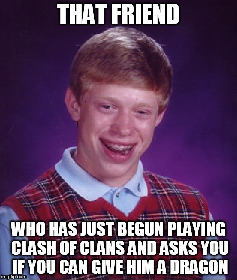 Bad Luck Brian Meme | THAT FRIEND WHO HAS JUST BEGUN PLAYING CLASH OF CLANS AND ASKS YOU IF YOU CAN GIVE HIM A DRAGON | image tagged in memes,bad luck brian | made w/ Imgflip meme maker