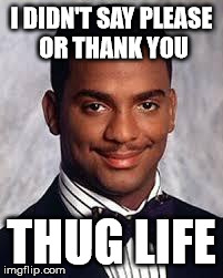 Thug Life | I DIDN'T SAY PLEASE OR THANK YOU THUG LIFE | image tagged in thug life | made w/ Imgflip meme maker