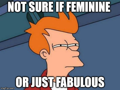 Futurama Fry Meme | NOT SURE IF FEMININE OR JUST FABULOUS | image tagged in memes,futurama fry | made w/ Imgflip meme maker
