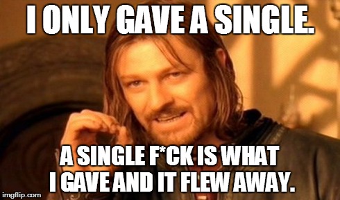 One Does Not Simply | I ONLY GAVE A SINGLE. A SINGLE F*CK IS WHAT I GAVE AND IT FLEW AWAY. | image tagged in memes,one does not simply | made w/ Imgflip meme maker