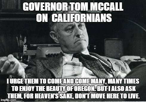 GOVERNOR TOM MCCALL ON 
CALIFORNIANS I URGE THEM TO COME AND COME MANY, MANY TIMES TO ENJOY THE BEAUTY OF OREGON. BUT I ALSO ASK THEM, FOR H | made w/ Imgflip meme maker