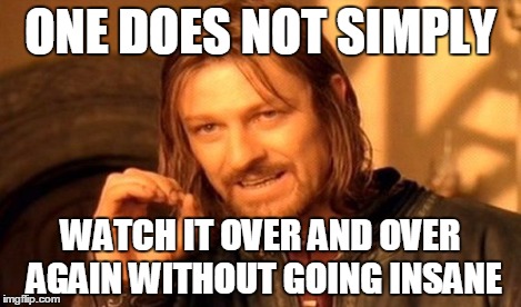 One Does Not Simply Meme | ONE DOES NOT SIMPLY WATCH IT OVER AND OVER AGAIN WITHOUT GOING INSANE | image tagged in memes,one does not simply | made w/ Imgflip meme maker