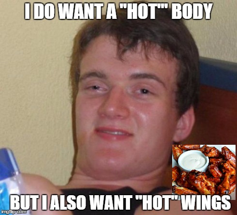 10 Guy | I DO WANT A "HOT"' BODY BUT I ALSO WANT "HOT" WINGS | image tagged in memes,10 guy,meme | made w/ Imgflip meme maker