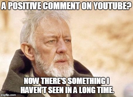 Obi Wan Kenobi | A POSITIVE COMMENT ON YOUTUBE? NOW THERE'S SOMETHING I HAVEN'T SEEN IN A LONG TIME. | image tagged in memes,obi wan kenobi | made w/ Imgflip meme maker