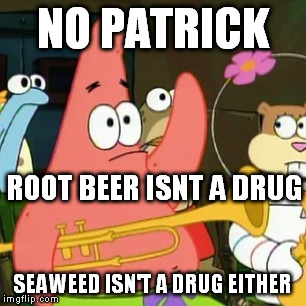 No Patrick | NO PATRICK SEAWEED ISN'T A DRUG EITHER ROOT BEER ISNT A DRUG | image tagged in memes,no patrick | made w/ Imgflip meme maker