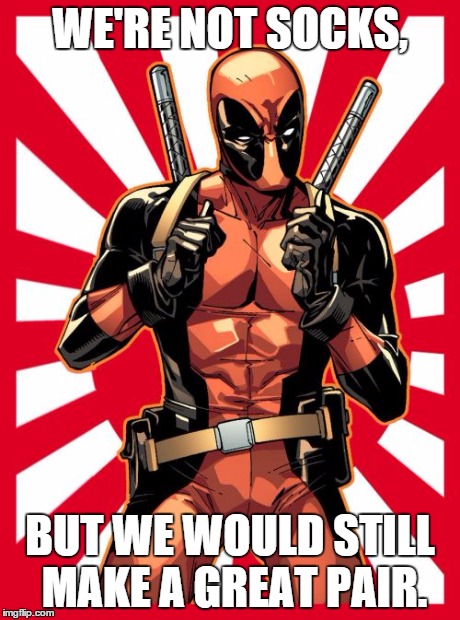 Deadpool Pick Up Lines | WE'RE NOT SOCKS, BUT WE WOULD STILL MAKE A GREAT PAIR. | image tagged in memes,deadpool pick up lines | made w/ Imgflip meme maker