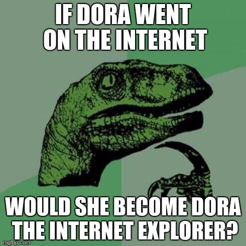 Philosoraptor Meme | IF DORA WENT ON THE INTERNET WOULD SHE BECOME DORA THE INTERNET EXPLORER? | image tagged in memes,philosoraptor | made w/ Imgflip meme maker