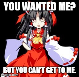 Reimu Hakurei | YOU WANTED ME? BUT YOU CAN'T GET TO ME. | image tagged in memes,reimu hakurei | made w/ Imgflip meme maker