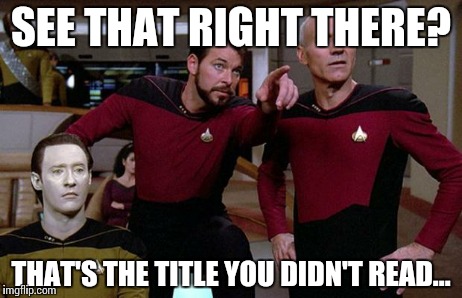 pointy riker | SEE THAT RIGHT THERE? THAT'S THE TITLE YOU DIDN'T READ... | image tagged in pointy riker | made w/ Imgflip meme maker