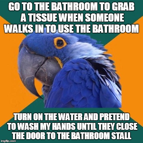 Paranoid Parrot Meme | GO TO THE BATHROOM TO GRAB A TISSUE WHEN SOMEONE WALKS IN TO USE THE BATHROOM TURN ON THE WATER AND PRETEND TO WASH MY HANDS UNTIL THEY CLOS | image tagged in memes,paranoid parrot | made w/ Imgflip meme maker