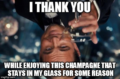 Leonardo Dicaprio Cheers Meme | I THANK YOU WHILE ENJOYING THIS CHAMPAGNE THAT STAYS IN MY GLASS FOR SOME REASON | image tagged in memes,leonardo dicaprio cheers | made w/ Imgflip meme maker