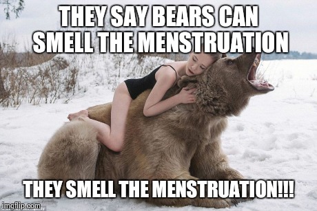 woman hugging a bear | THEY SAY BEARS CAN SMELL THE MENSTRUATION THEY SMELL THE MENSTRUATION!!! | image tagged in woman hugging a bear | made w/ Imgflip meme maker