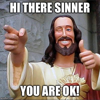 Lets forgive | HI THERE SINNER YOU ARE OK! | image tagged in memes,buddy christ | made w/ Imgflip meme maker